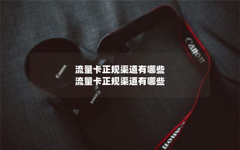 流量卡正规渠道有哪些 流量卡正规渠道有哪些