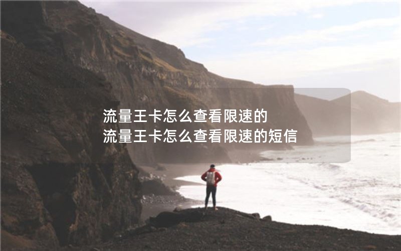 流量王卡怎么查看限速的 流量王卡怎么查看限速的短信
