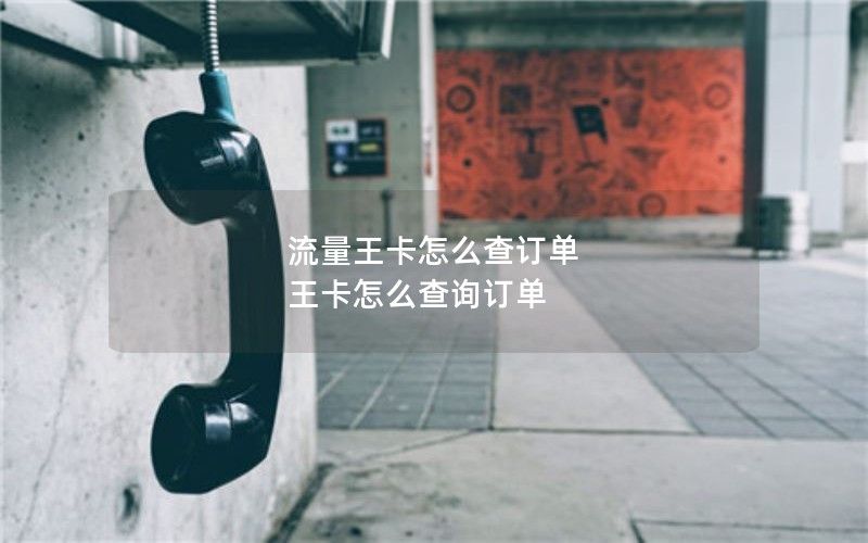 流量王卡怎么查订单 王卡怎么查询订单