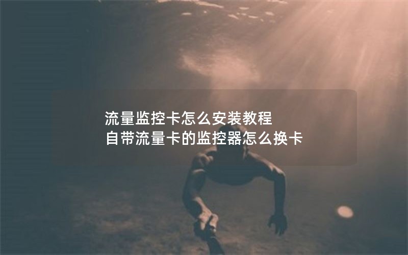 流量监控卡怎么安装教程 自带流量卡的监控器怎么换卡