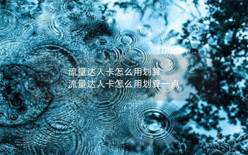 流量达人卡怎么用划算 流量达人卡怎么用划算一点