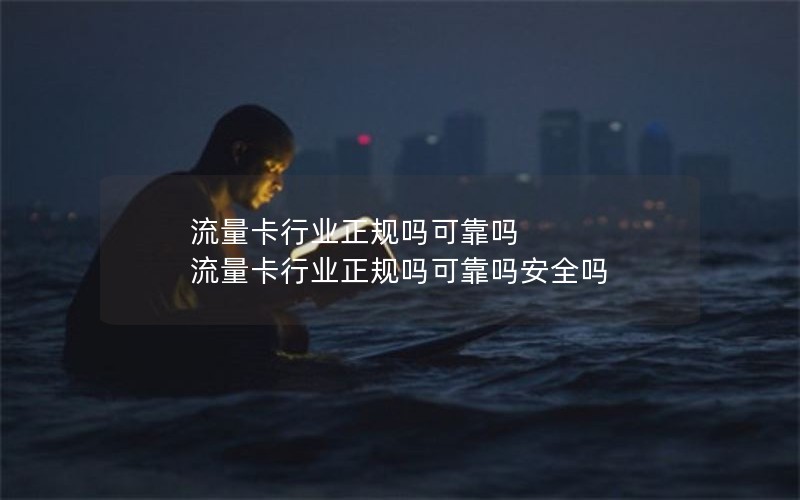 流量卡行业正规吗可靠吗 流量卡行业正规吗可靠吗安全吗