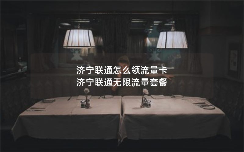 济宁联通怎么领流量卡 济宁联通无限流量套餐