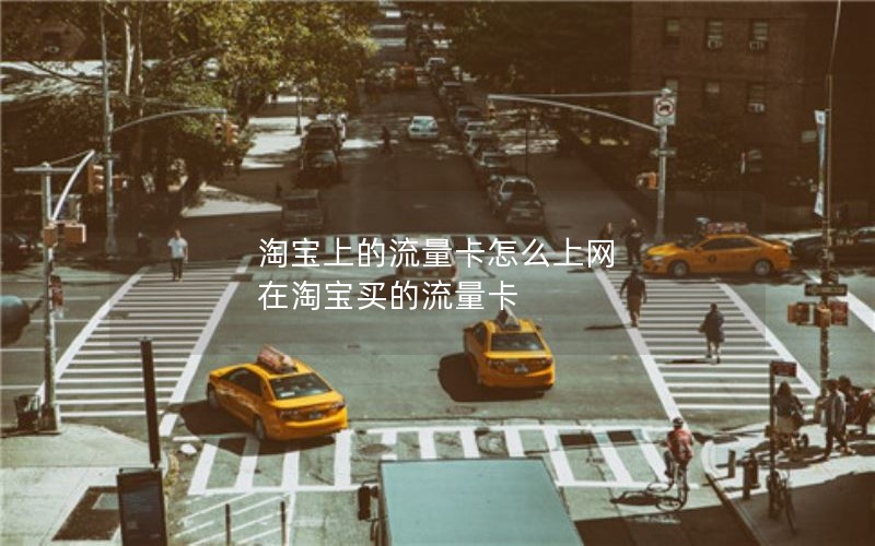 淘宝上的流量卡怎么上网 在淘宝买的流量卡