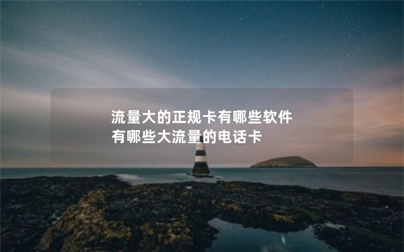 流量大的正规卡有哪些软件 有哪些大流量的电话卡