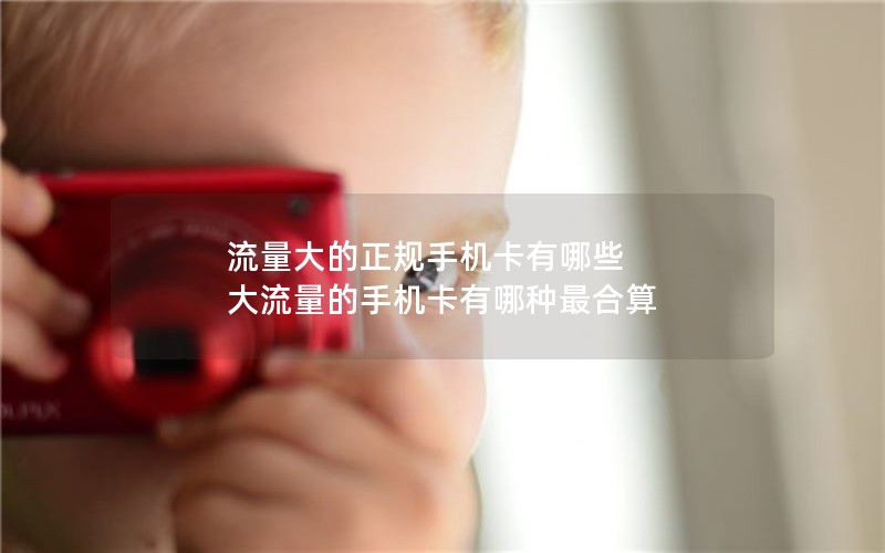 流量大的正规手机卡有哪些 大流量的手机卡有哪种最合算