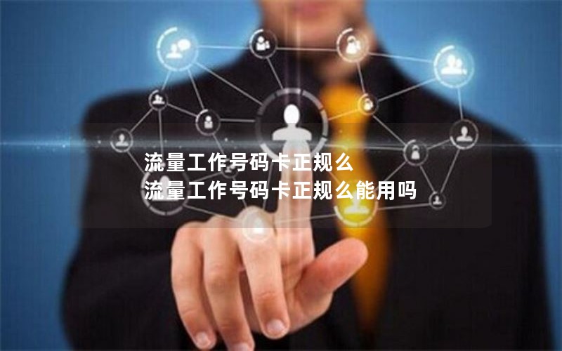 流量工作号码卡正规么 流量工作号码卡正规么能用吗