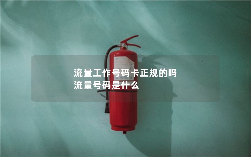流量工作号码卡正规的吗 流量号码是什么