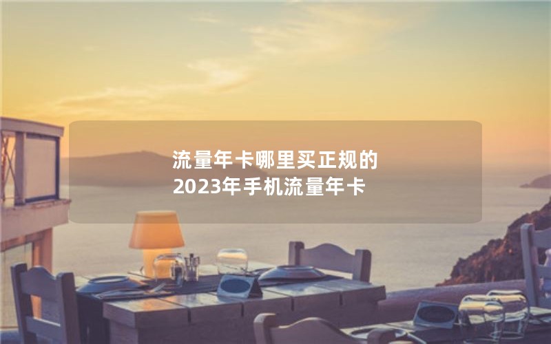流量年卡哪里买正规的 2023年手机流量年卡