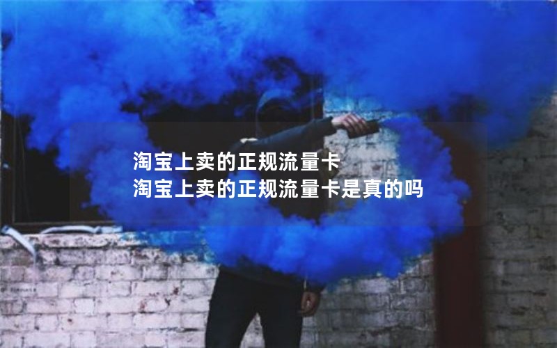 淘宝上卖的正规流量卡 淘宝上卖的正规流量卡是真的吗