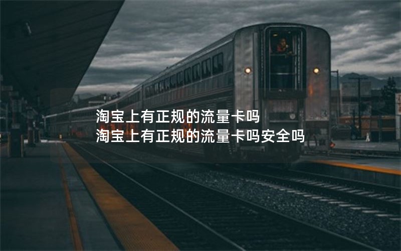 淘宝上有正规的流量卡吗 淘宝上有正规的流量卡吗安全吗