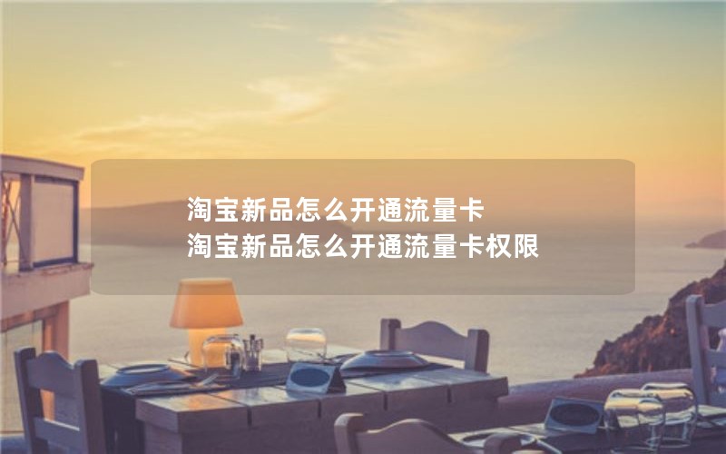 淘宝新品怎么开通流量卡 淘宝新品怎么开通流量卡权限