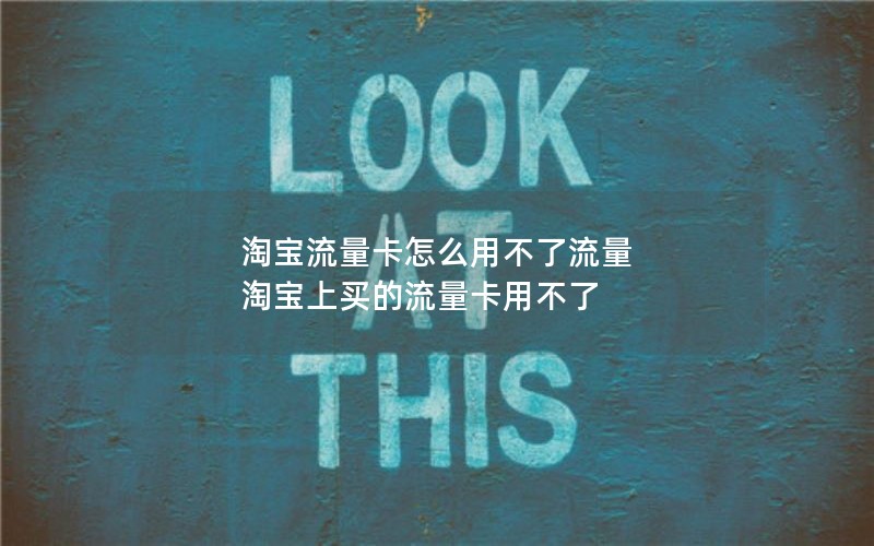 淘宝流量卡怎么用不了流量 淘宝上买的流量卡用不了