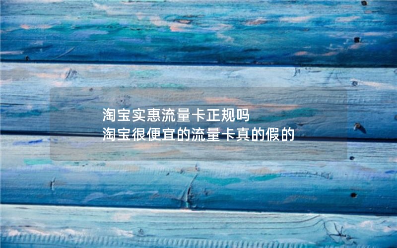 淘宝实惠流量卡正规吗 淘宝很便宜的流量卡真的假的