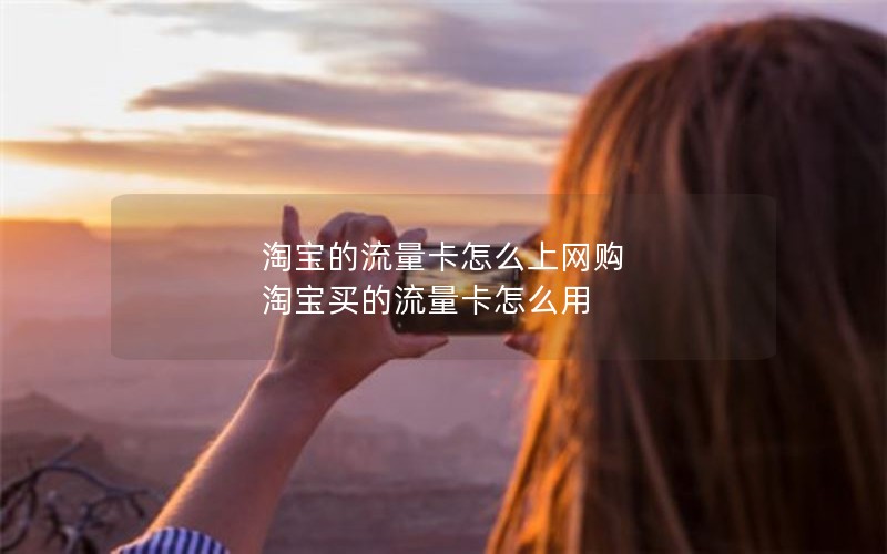 淘宝的流量卡怎么上网购 淘宝买的流量卡怎么用