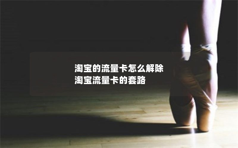 淘宝的流量卡怎么解除 淘宝流量卡的套路