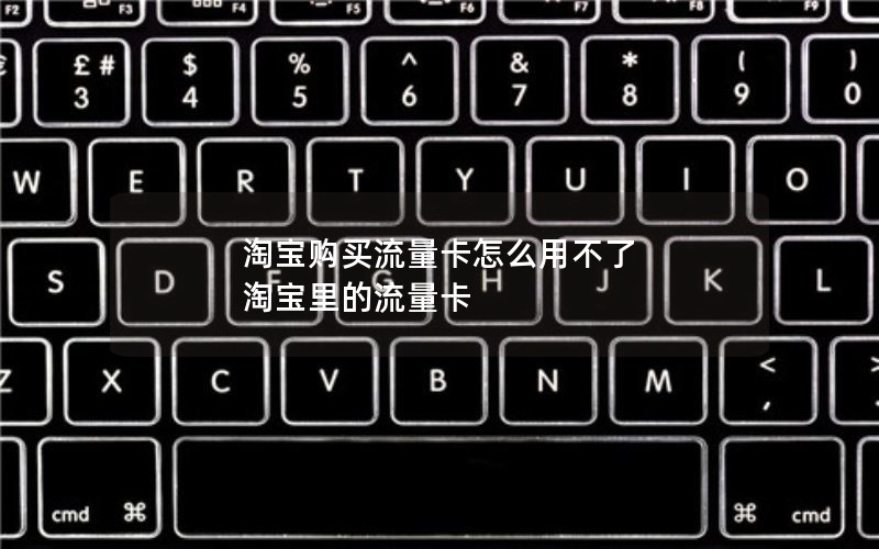 淘宝购买流量卡怎么用不了 淘宝里的流量卡