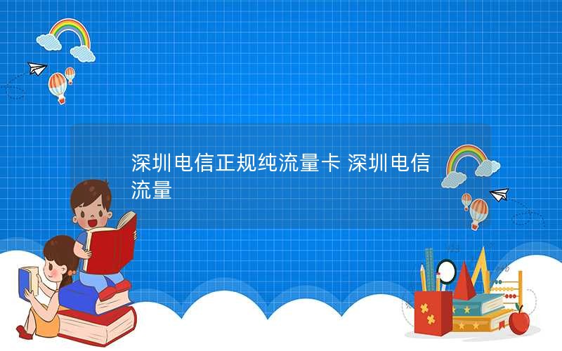 深圳电信正规纯流量卡 深圳电信 流量