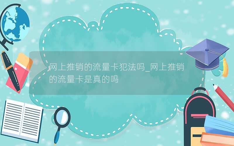 网上推销的流量卡犯法吗_网上推销的流量卡是真的吗