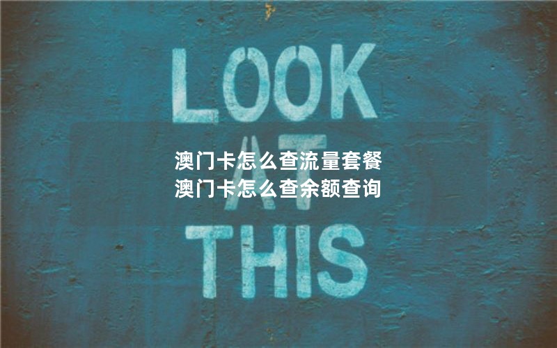 澳门卡怎么查流量套餐 澳门卡怎么查余额查询