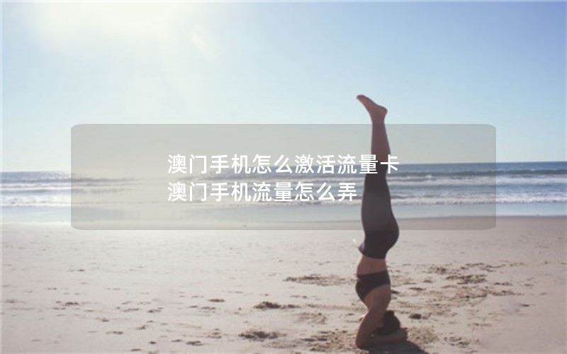 澳门手机怎么激活流量卡 澳门手机流量怎么弄