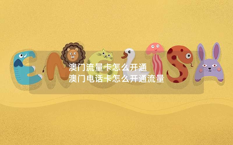 澳门流量卡怎么开通 澳门电话卡怎么开通流量