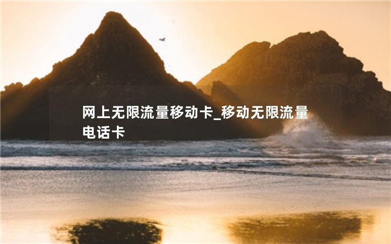 网上无限流量移动卡_移动无限流量电话卡