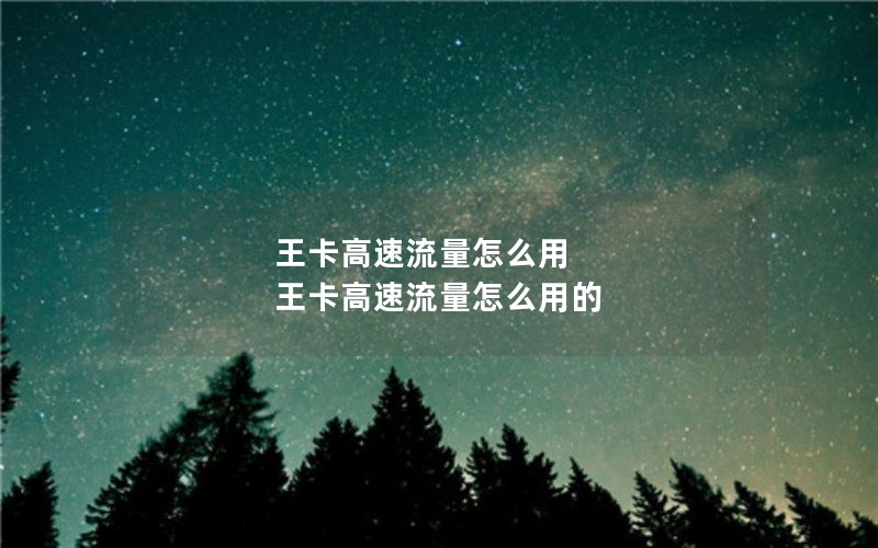 王卡高速流量怎么用 王卡高速流量怎么用的