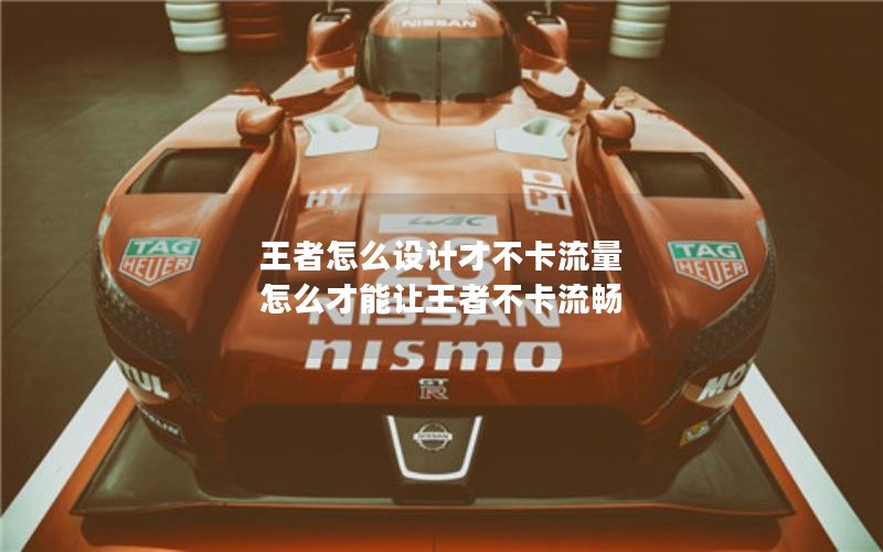 王者怎么设计才不卡流量 怎么才能让王者不卡流畅