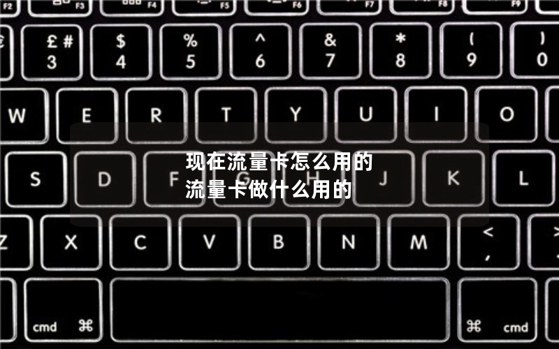 现在流量卡怎么用的 流量卡做什么用的