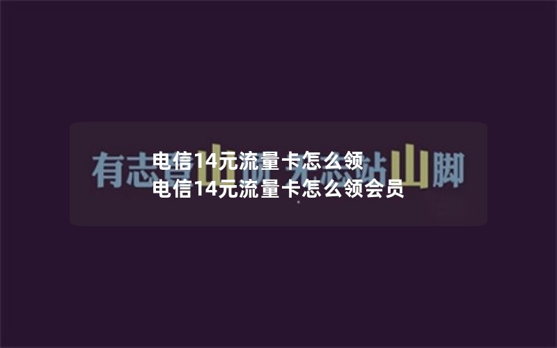 电信14元流量卡怎么领 电信14元流量卡怎么领会员