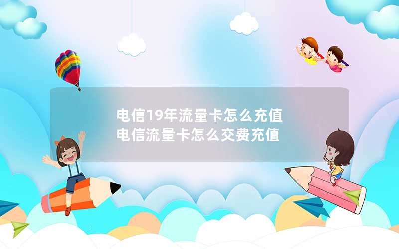 电信19年流量卡怎么充值 电信流量卡怎么交费充值