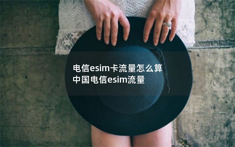 电信esim卡流量怎么算 中国电信esim流量