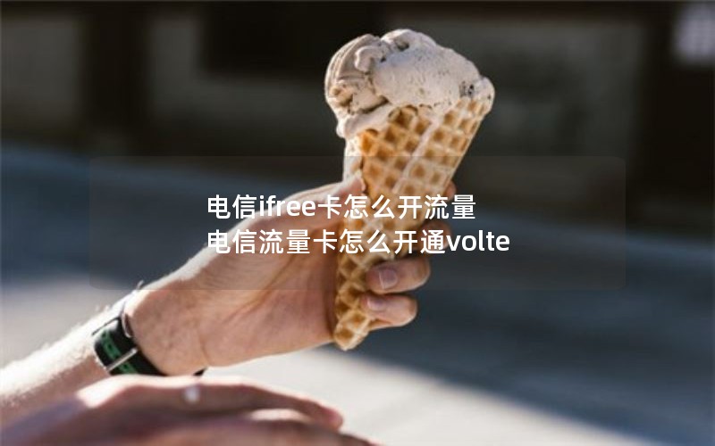 电信ifree卡怎么开流量 电信流量卡怎么开通volte