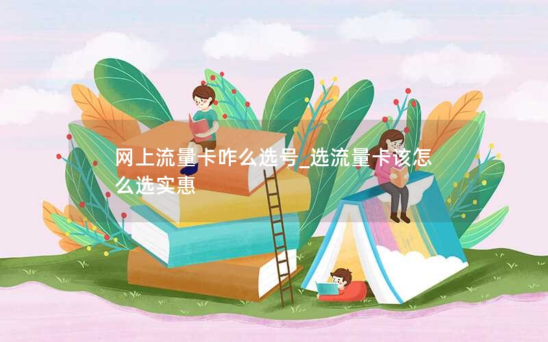网上流量卡咋么选号_选流量卡该怎么选实惠