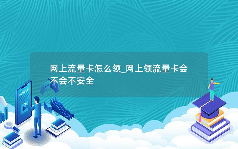 网上流量卡怎么领_网上领流量卡会不会不安全