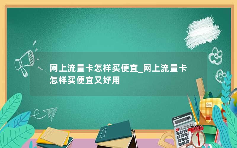 网上流量卡怎样买便宜_网上流量卡怎样买便宜又好用