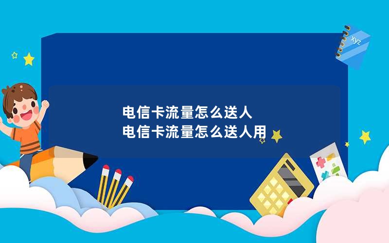 电信卡流量怎么送人 电信卡流量怎么送人用