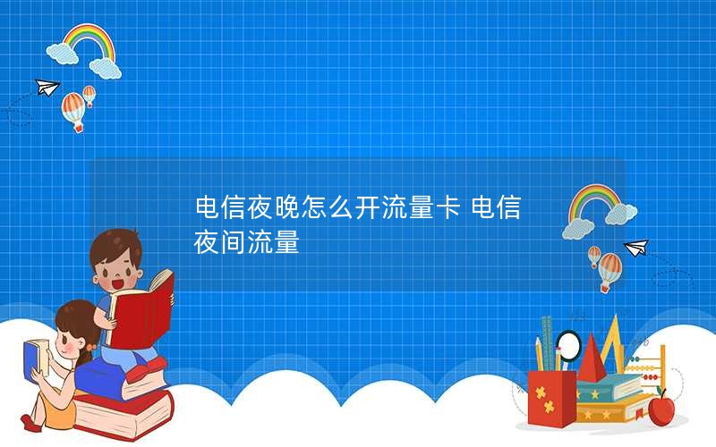 电信夜晚怎么开流量卡 电信 夜间流量