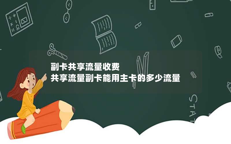 副卡共享流量收费 共享流量副卡能用主卡的多少流量