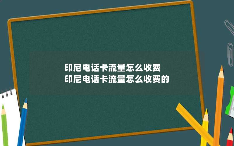 印尼电话卡流量怎么收费 印尼电话卡流量怎么收费的