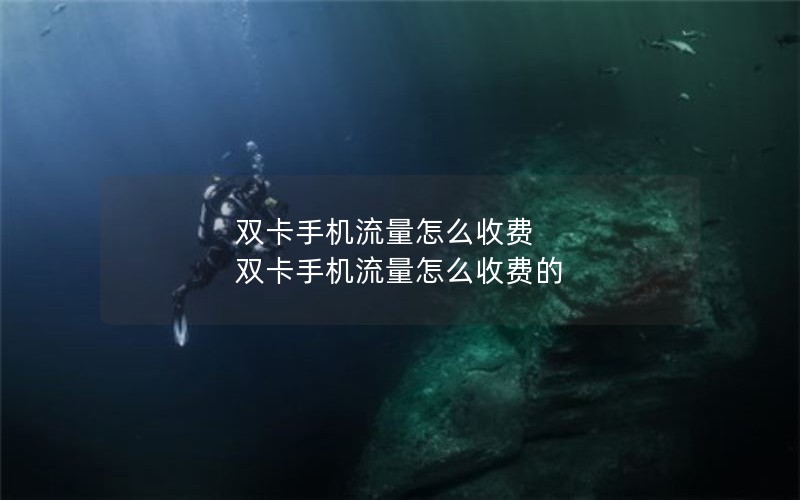 双卡手机流量怎么收费 双卡手机流量怎么收费的