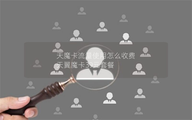 天魔卡流量使用怎么收费 天翼魔卡39元套餐