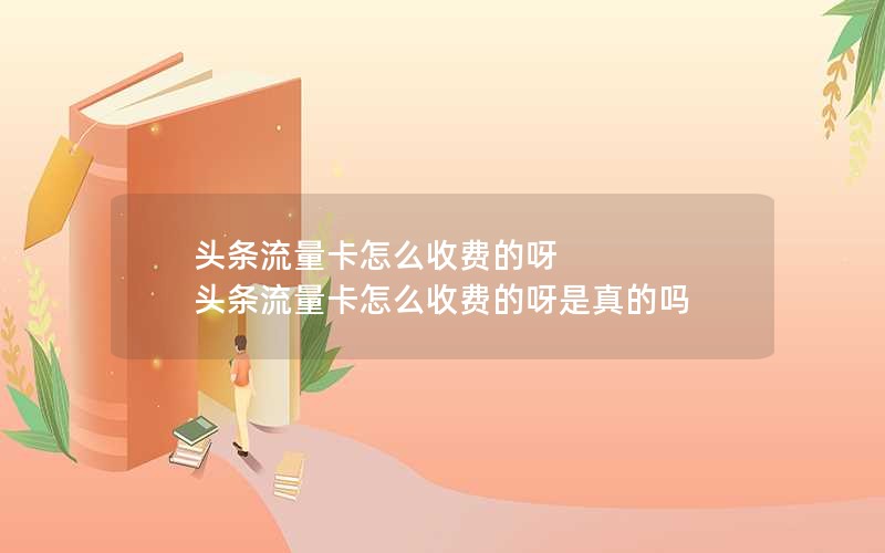 头条流量卡怎么收费的呀 头条流量卡怎么收费的呀是真的吗