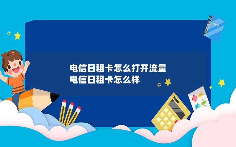 电信日租卡怎么打开流量 电信日租卡怎么样