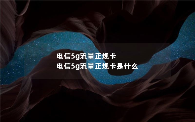 电信5g流量正规卡 电信5g流量正规卡是什么