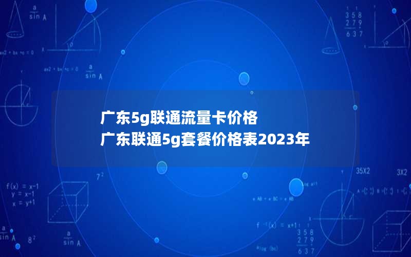 广东5g联通流量卡价格 广东联通5g套餐价格表2023年