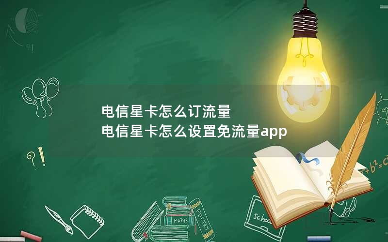 电信星卡怎么订流量 电信星卡怎么设置免流量app