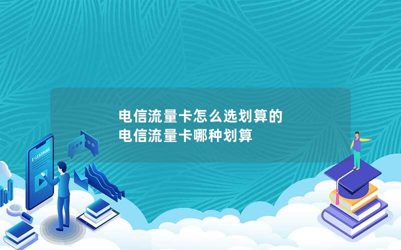 电信流量卡怎么选划算的 电信流量卡哪种划算