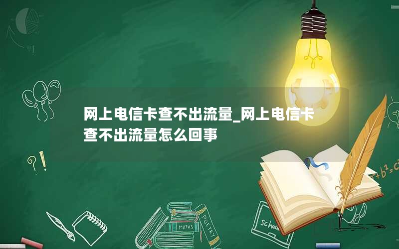 网上电信卡查不出流量_网上电信卡查不出流量怎么回事